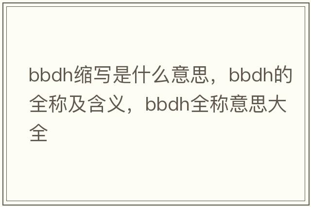 bbdh縮寫(xiě)是什么意思，bbdh的全稱(chēng)及含義，bbdh全稱(chēng)意思大全