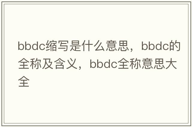 bbdc縮寫(xiě)是什么意思，bbdc的全稱(chēng)及含義，bbdc全稱(chēng)意思大全