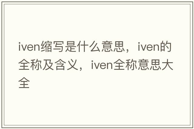 iven縮寫(xiě)是什么意思，iven的全稱(chēng)及含義，iven全稱(chēng)意思大全