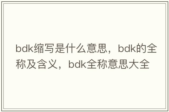 bdk縮寫(xiě)是什么意思，bdk的全稱(chēng)及含義，bdk全稱(chēng)意思大全