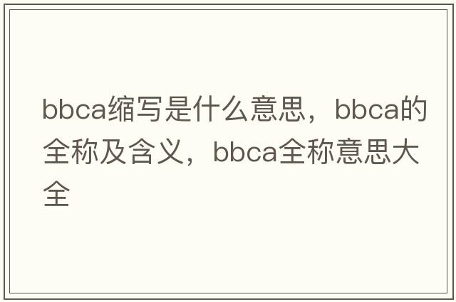 bbca縮寫(xiě)是什么意思，bbca的全稱(chēng)及含義，bbca全稱(chēng)意思大全