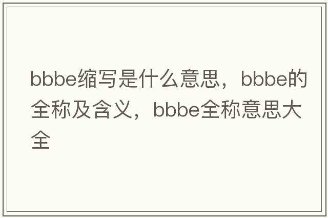 bbbe縮寫(xiě)是什么意思，bbbe的全稱(chēng)及含義，bbbe全稱(chēng)意思大全