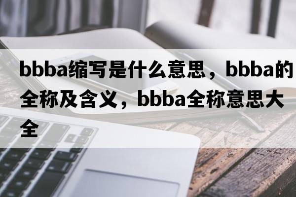 bbba縮寫(xiě)是什么意思，bbba的全稱(chēng)及含義，bbba全稱(chēng)意思大全