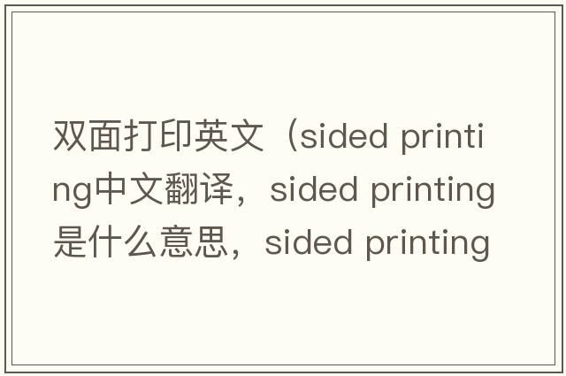 雙面打印英文（sided printing中文翻譯，sided printing是什么意思，sided printing發(fā)音、用法及例句）