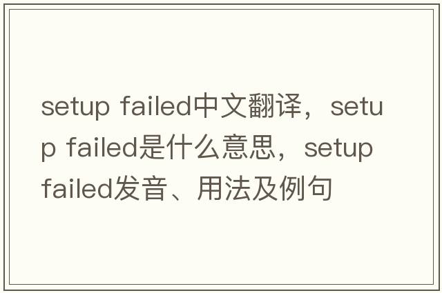 setup failed中文翻譯，setup failed是什么意思，setup failed發(fā)音、用法及例句
