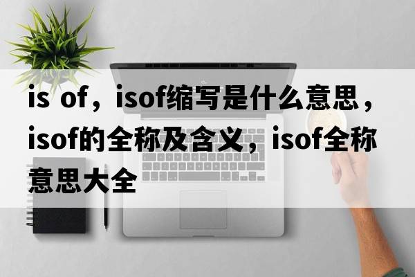 is of，isof縮寫(xiě)是什么意思，isof的全稱(chēng)及含義，isof全稱(chēng)意思大全