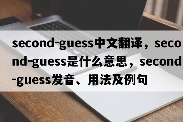 second-guess中文翻譯，second-guess是什么意思，second-guess發(fā)音、用法及例句