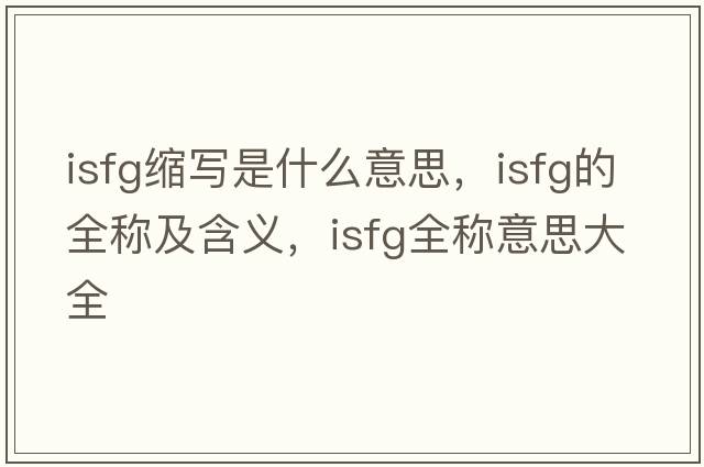 isfg縮寫(xiě)是什么意思，isfg的全稱(chēng)及含義，isfg全稱(chēng)意思大全