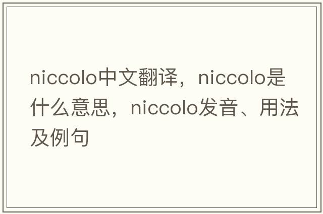 Niccolo中文翻譯，Niccolo是什么意思，Niccolo發(fā)音、用法及例句