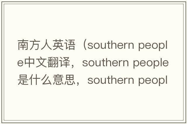 南方人英語(yǔ)（southern people中文翻譯，southern people是什么意思，southern people發(fā)音、用法及例句）