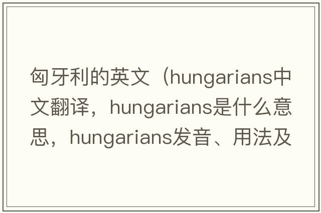 匈牙利的英文（Hungarians中文翻譯，Hungarians是什么意思，Hungarians發(fā)音、用法及例句）