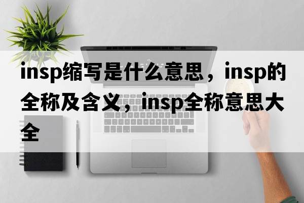 insp縮寫(xiě)是什么意思，insp的全稱(chēng)及含義，insp全稱(chēng)意思大全