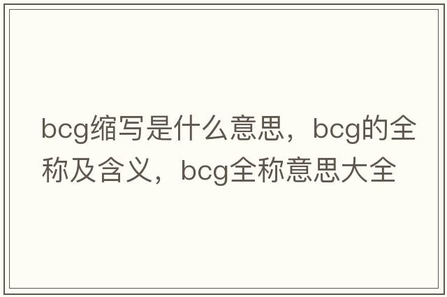 bcg縮寫(xiě)是什么意思，bcg的全稱(chēng)及含義，bcg全稱(chēng)意思大全