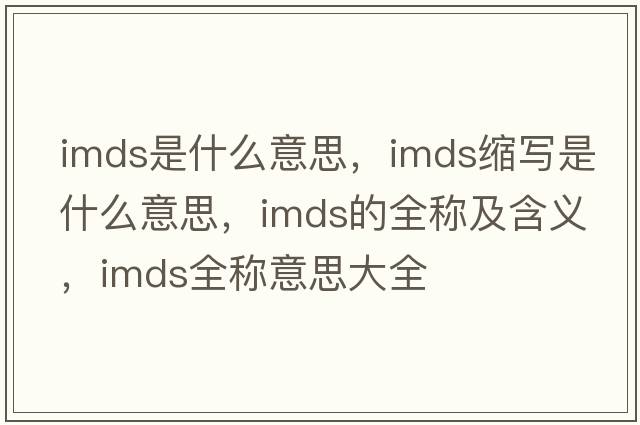 imds是什么意思，imds縮寫(xiě)是什么意思，imds的全稱(chēng)及含義，imds全稱(chēng)意思大全