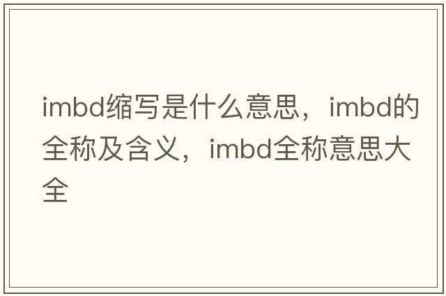 imbd縮寫(xiě)是什么意思，imbd的全稱(chēng)及含義，imbd全稱(chēng)意思大全