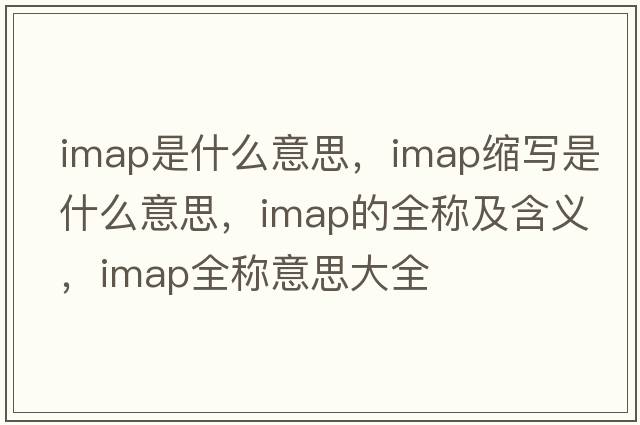 imap是什么意思，imap縮寫(xiě)是什么意思，imap的全稱(chēng)及含義，imap全稱(chēng)意思大全