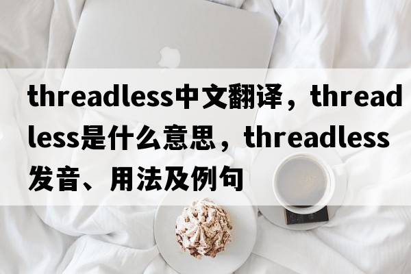 threadless中文翻譯，threadless是什么意思，threadless發(fā)音、用法及例句