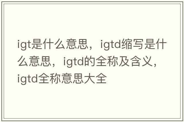 igt是什么意思，igtd縮寫(xiě)是什么意思，igtd的全稱(chēng)及含義，igtd全稱(chēng)意思大全