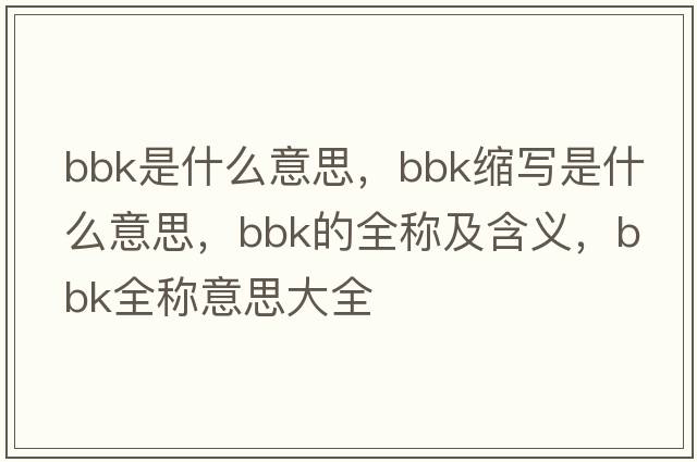 bbk是什么意思，bbk縮寫(xiě)是什么意思，bbk的全稱(chēng)及含義，bbk全稱(chēng)意思大全