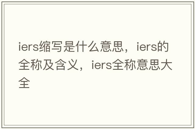 iers縮寫(xiě)是什么意思，iers的全稱(chēng)及含義，iers全稱(chēng)意思大全