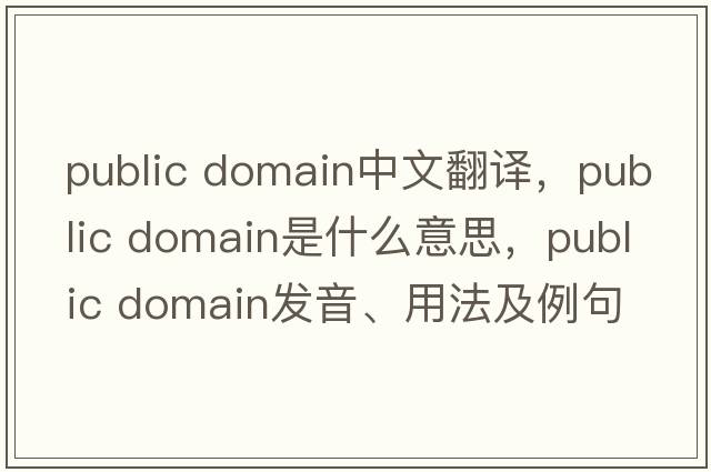 public domain中文翻譯，public domain是什么意思，public domain發(fā)音、用法及例句