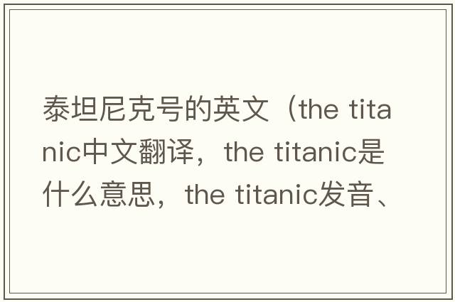 泰坦尼克號的英文（the titanic中文翻譯，the titanic是什么意思，the titanic發(fā)音、用法及例句）