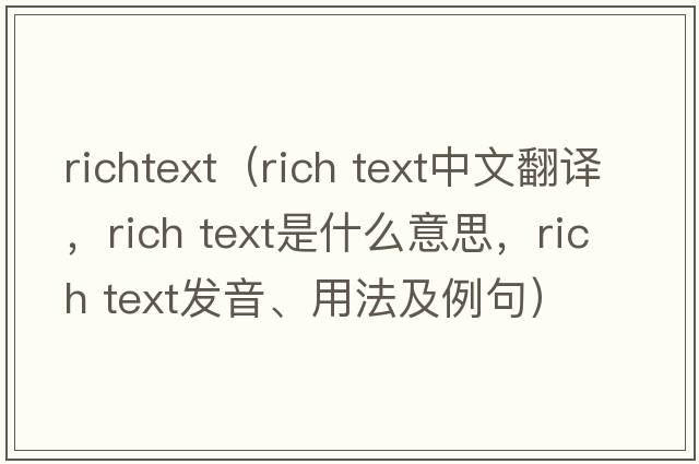 richtext（rich text中文翻譯，rich text是什么意思，rich text發(fā)音、用法及例句）