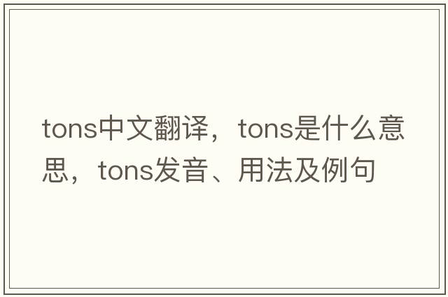 tons中文翻譯，tons是什么意思，tons發(fā)音、用法及例句