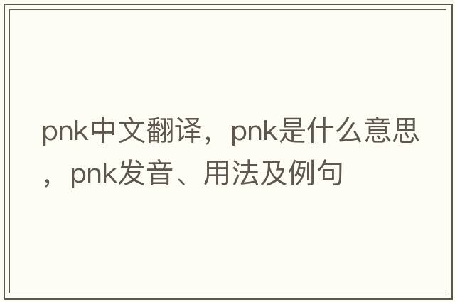 pnk中文翻譯，pnk是什么意思，pnk發(fā)音、用法及例句