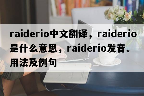 raiderio中文翻譯，raiderio是什么意思，raiderio發(fā)音、用法及例句