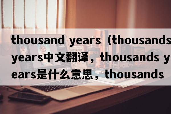 thousand years（thousands years中文翻譯，thousands years是什么意思，thousands years發(fā)音、用法及例句）