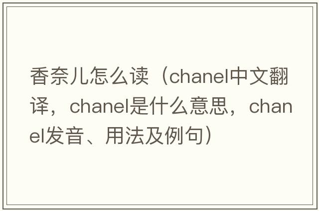 香奈兒怎么讀（chanel中文翻譯，chanel是什么意思，chanel發(fā)音、用法及例句）