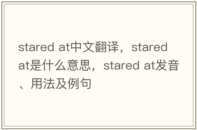 stared at中文翻譯，stared at是什么意思，stared at發(fā)音、用法及例句