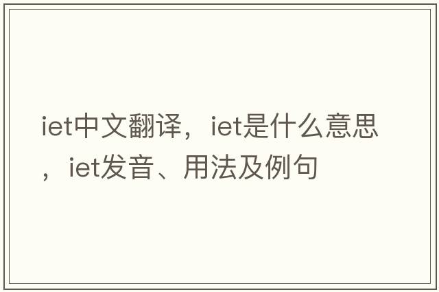 iet中文翻譯，iet是什么意思，iet發(fā)音、用法及例句