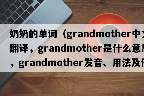 奶奶的單詞（grandmother中文翻譯，grandmother是什么意思，grandmother發(fā)音、用法及例句）