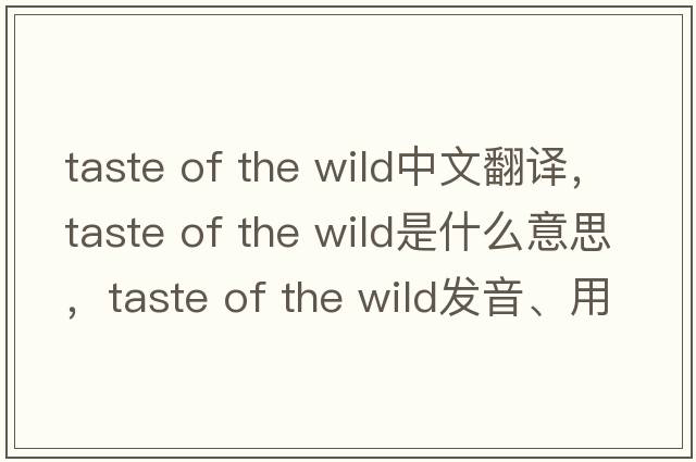 taste of the wild中文翻譯，taste of the wild是什么意思，taste of the wild發(fā)音、用法及例句