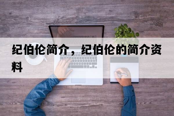 紀伯倫簡(jiǎn)介，紀伯倫的簡(jiǎn)介資料