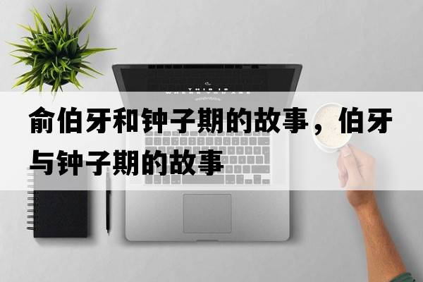 俞伯牙和鐘子期的故事，伯牙與鐘子期的故事