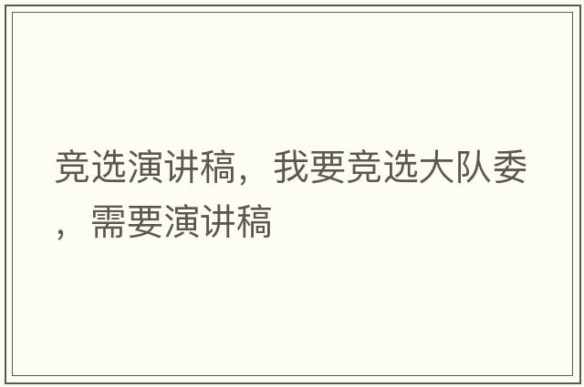 競選演講稿，我要競選大隊委，需要演講稿