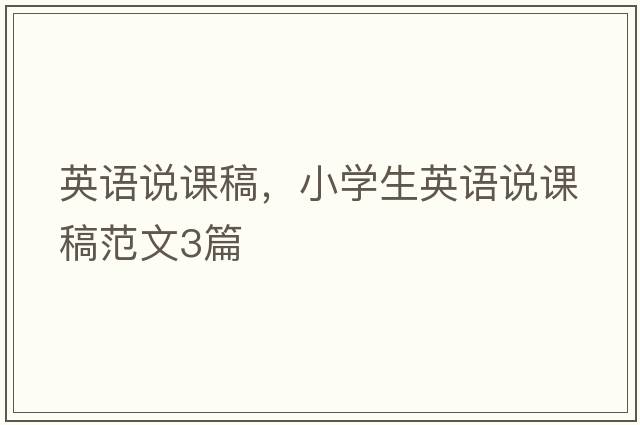 英語(yǔ)說(shuō)課稿，小學(xué)生英語(yǔ)說(shuō)課稿范文3篇