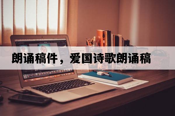 朗誦稿件，愛(ài)國詩(shī)歌朗誦稿