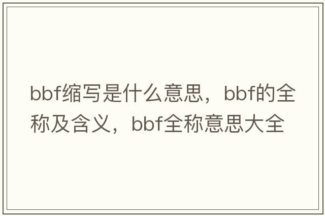 bbf縮寫(xiě)是什么意思，bbf的全稱(chēng)及含義，bbf全稱(chēng)意思大全