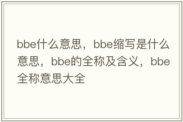 bbe什么意思，bbe縮寫(xiě)是什么意思，bbe的全稱(chēng)及含義，bbe全稱(chēng)意思大全