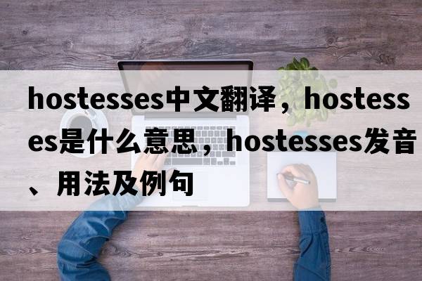 hostesses中文翻譯，hostesses是什么意思，hostesses發(fā)音、用法及例句