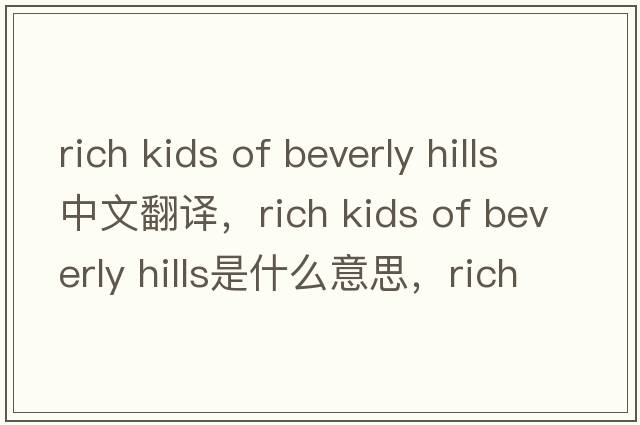 rich kids of beverly hills中文翻譯，rich kids of beverly hills是什么意思，rich kids of beverly hills發(fā)音、用法及例句