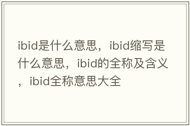 ibid是什么意思，ibid縮寫(xiě)是什么意思，ibid的全稱(chēng)及含義，ibid全稱(chēng)意思大全