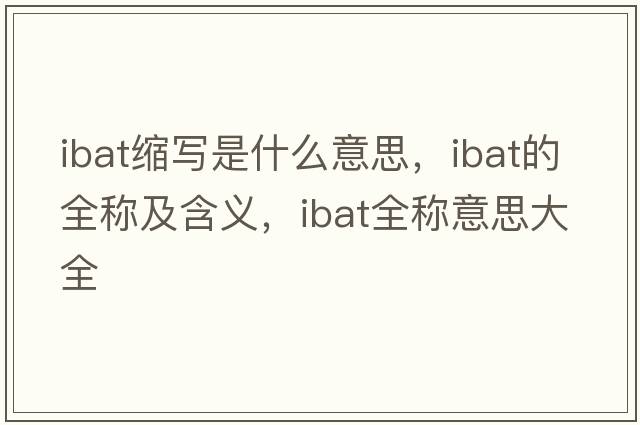ibat縮寫(xiě)是什么意思，ibat的全稱(chēng)及含義，ibat全稱(chēng)意思大全