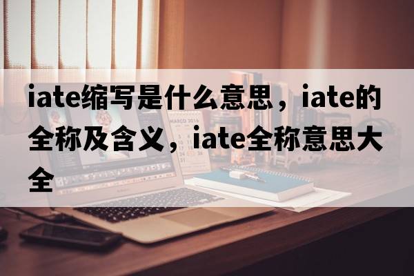 iate縮寫(xiě)是什么意思，iate的全稱(chēng)及含義，iate全稱(chēng)意思大全