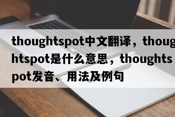 thoughtspot中文翻譯，thoughtspot是什么意思，thoughtspot發(fā)音、用法及例句