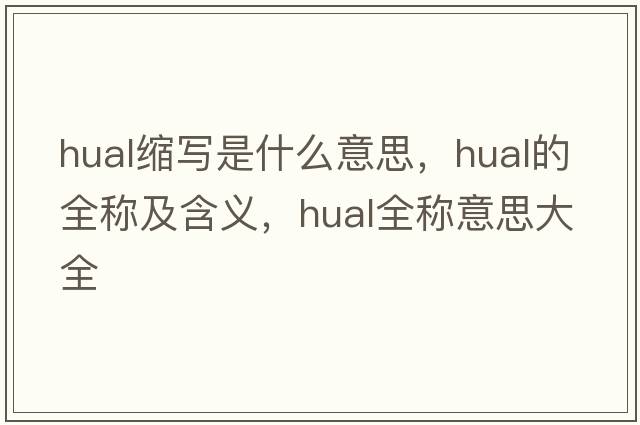 hual縮寫(xiě)是什么意思，hual的全稱(chēng)及含義，hual全稱(chēng)意思大全